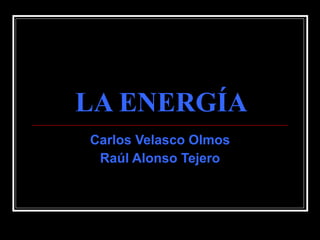 LA ENERGÍA Carlos Velasco Olmos Raúl Alonso Tejero 