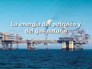 La energía del petróleo y del gas natural 