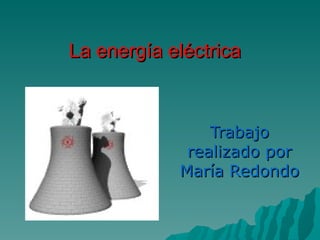La energía eléctrica Trabajo realizado por María Redondo 
