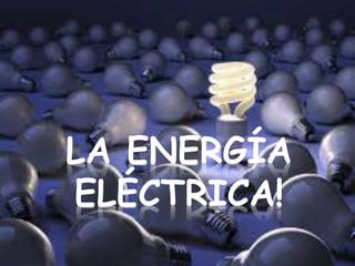 LA ENERGÍA
ELÉCTRICA!
 