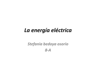 La energía eléctrica
Stefania bedoya osorio
8-A
 