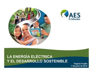 LA ENERGÍA ELÉCTRICA
Y EL DESARROLLO SOSTENIBLE      Virginia Trujillo
                             7 de junio de 2012
 