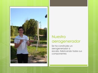 Nuestro
aerogenerador
Se ha construido un
aerogenerador a
escala, fabricando todos sus
componentes
 