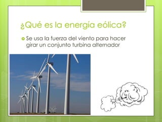 ¿Qué es la energía eólica?
 Se usa la fuerza del viento para hacer
girar un conjunto turbina alternador
 