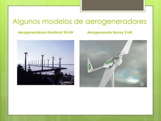 Algunos modelos de aerogeneradores
Aerogeneradores Nordtank 55 kW Aerogenerador Bonay 2 kW
 