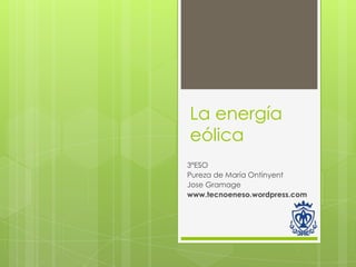 La energía
eólica
3ºESO
Pureza de María Ontinyent
Jose Gramage
www.tecnoeneso.wordpress.com
 