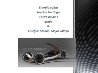 Energía eólica 
Nicolás Santiago 
García medina 
grado 
6- 
Colegio: Manuel Mejía Vallejo 
