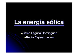 La energía eólica
  Belén Laguna Domínguez
    Rocío Espinar Luque
 