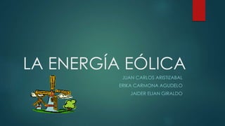 LA ENERGÍA EÓLICA
JUAN CARLOS ARISTIZABAL
ERIKA CARMONA AGUDELO
JAIDER ELIAN GIRALDO
 