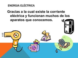 ENERGIA ELéCTRICAGracias a la cual existe la corriente eléctrica y funcionan muchos de los aparatos que conocemos. 