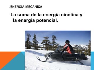 .ENERGIA MECáNICA. La suma de la energía cinética y la energía potencial.