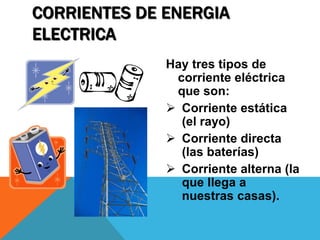 CORRIENTES DE ENERGIA ELECTRICAHay tres tipos de corriente eléctrica  que son: Corriente estática (el rayo)