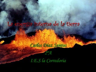 La energía interna de la tierra


         Carlos Díaz Santos
                 2ºA
         I.E.S la Corredoria
 