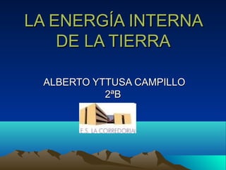 LA ENERGÍA INTERNA
    DE LA TIERRA

 ALBERTO YTTUSA CAMPILLO
           2ªB
 