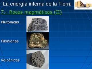 La energía interna de la Tierra
7.- Rocas magmáticas (II)
Plutónicas

Filonianas

Volcánicas

 