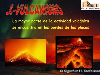 La mayor parte de la actividad volcánica
se encuentra en los bordes de las placas

 