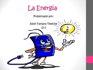 La Energía
Presentado por:
Kelly Tatiana Teleche
11-1
 