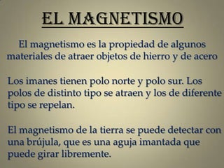 EL MAGNETISMO
El magnetismo es la propiedad de algunos
materiales de atraer objetos de hierro y de acero
Los imanes tienen...