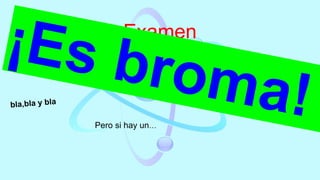 Examen
Pero si hay un…
 