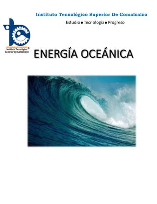 Instituto Tecnológico Superior De Comalcalco
Estudio Tecnología Progreso
ENERGÍA OCEÁNICA
 