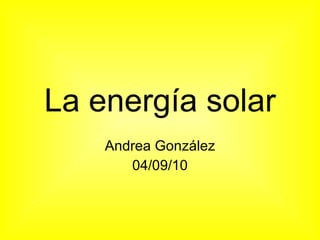 La energía solar Andrea González 04/09/10 