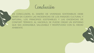 Conclusión
EN CONCLUSIÓN, EL DISEÑO DE VIVIENDAS SOSTENIBLES DEBE
TENER EN CUENTA LAS INCIDENCIAS DE LOS PAISAJES CULTURAL Y
NATURAL, LOS PRINCIPIOS SOSTENIBLES Y LAS EXIGENCIAS DE
CONFORT TÉRMICO. AL HACERLO, SE PUEDE CREAR UN ENTORNO
QUE SEA AGRADABLE, SALUDABLE Y RESPETUOSO CON EL MEDIO
AMBIENTE.
 