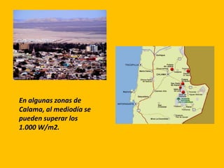 En algunas zonas de
Calama, al mediodía se
pueden superar los
1.000 W/m2.
 