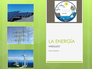 LA ENERGÍA
WEBQUEST
ELISEO FERNÁNDEZ
 