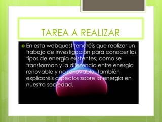 TAREA A REALIZAR
 Enesta webquest tendréis que realizar un
 trabajo de investigación para conocer los
 tipos de energía e...