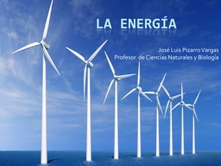 LA ENERGÍA
José Luis PizarroVargas
Profesor de Ciencias Naturales y Biología
 