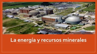 La energía y recursos minerales
 