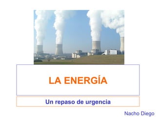 LA ENERGÍA Un repaso de urgencia Nacho Diego 