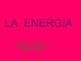 LA  ENERGÍA Trabajo realizado por : Andrea y Elena   