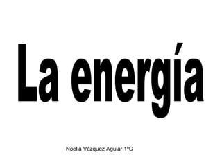 La energía Noelia Vázquez Aguiar 1ºC 