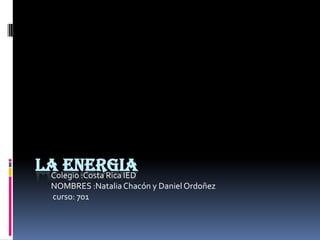 La energia Colegio :Costa Rica IED NOMBRES :Natalia Chacón y Daniel Ordoñez  curso: 701 