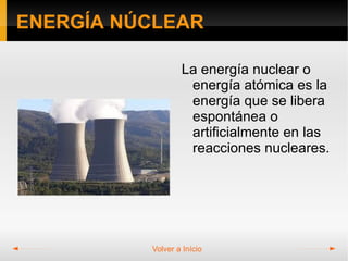 ENERGÍA NÚCLEAR

                  La energía nuclear o
                   energía atómica es la
                   energía que se libera
                   espontánea o
                   artificialmente en las
                   reacciones nucleares.




          Volver a Início
 