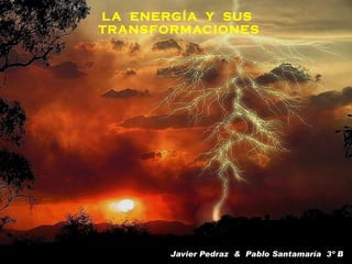 L A ENERGÍA Y SUS
TRANSFORMACIONES




       Javier Pedraz & Pablo Santamaría 3º B
 
