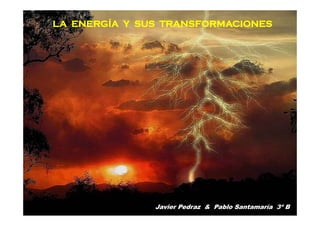 LA ENERGÍA Y SUS TRANSFORMACIONES




               Javier Pedraz & Pablo Santamaría 3º B
 