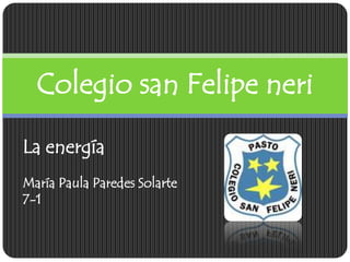 Colegio san Felipe neri
La energía
María Paula Paredes Solarte
7-1
 