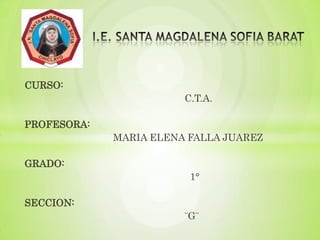 CURSO:
C.T.A.
PROFESORA:

MARIA ELENA FALLA JUAREZ
GRADO:
1°
SECCION:
¨G¨

 