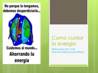 Como cuidar
la energía
Elaborado por: Joel
Giovanni Reymundiz Alfaro

 