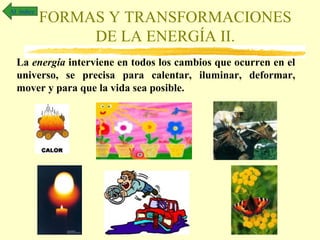 Al índice

FORMAS Y TRANSFORMACIONES
DE LA ENERGÍA II.

La energía interviene en todos los cambios que ocurren en el
universo, se precisa para calentar, iluminar, deformar,
mover y para que la vida sea posible.

 