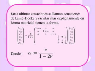 Estas últimas ecuaciones se llaman ecuaciones 
de Lamé-Hooke y escritas más explícitamente en 
forma matricial tienen la forma: 
Donde : 
 