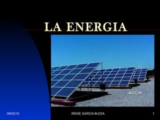 09/02/15 IRENE GARCIA BLESA 1
LA ENERGIA
 