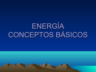 ENERGÍAENERGÍA
CONCEPTOS BÁSICOSCONCEPTOS BÁSICOS
 