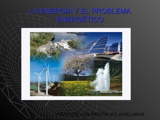 PROFESOR: LUIS RIESTRA/ IES JOVELLANOS
LA ENERGÍA Y EL PROBLEMALA ENERGÍA Y EL PROBLEMA
ENERGÉTICOENERGÉTICO
 