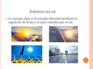 ENERGÍA SOLAR
 La energía solar es la energía obtenida mediante la
captación de la luz y el calor emitidos por el sol.
 