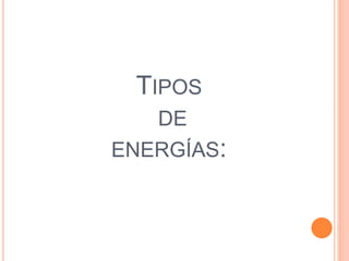 TIPOS
DE
ENERGÍAS:
 