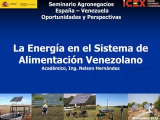 La Energía en el Sistema de
Alimentación Venezolano
Académico, Ing. Nelson Hernández
1
Seminario Agronegocios
España – Venezuela
Oportunidades y Perspectivas
Noviembre 2019
 