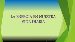 LA ENERGIA EN NUESTRA
VIDA DIARIA
Ivan Mariel Heredia Orantes 6k temas selectos de física ll
 